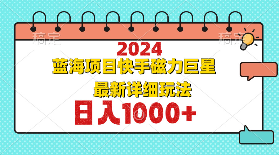 （12828期）2024最新蓝海项目快手磁力巨星最新最详细玩法-自媒体副业资源网