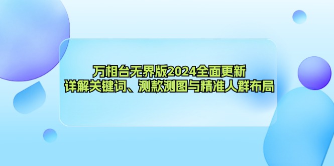 （12823期）万相台无界版2024全面更新，详解关键词、测款测图与精准人群布局-自媒体副业资源网