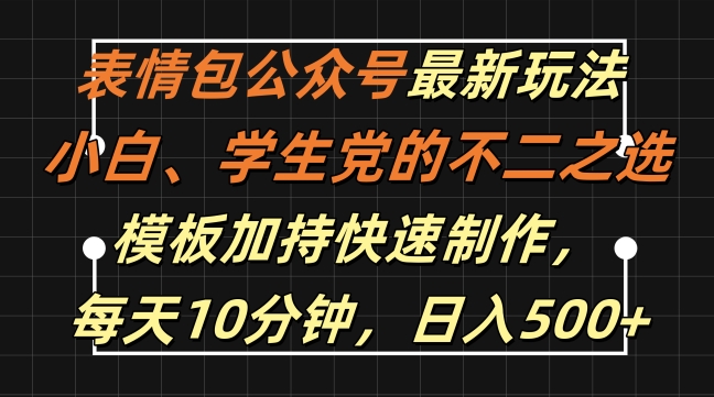 表情包公众号最新玩法，小白、学生党的不二之选，模板加持快速制作，每天10分钟，日入500+-自媒体副业资源网