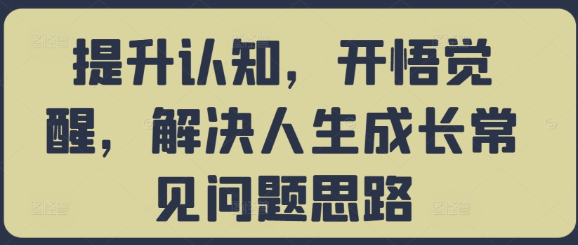 提升认知，开悟觉醒，解决人生成长常见问题思路-自媒体副业资源网