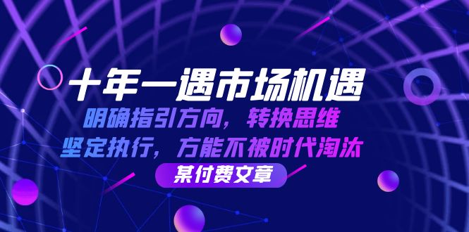 十年一遇市场机遇，明确指引方向，转换思维，坚定执行，方能不被时代淘汰-自媒体副业资源网