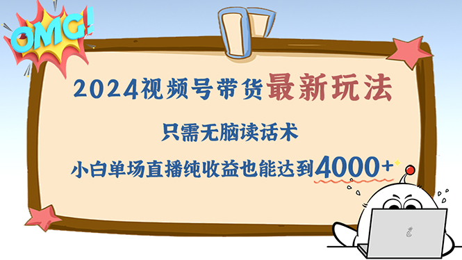 （12837期）2024视频号最新玩法，只需无脑读话术，小白单场直播纯收益也能达到4000+-自媒体副业资源网