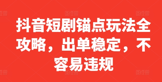 抖音短剧锚点玩法全攻略，出单稳定，不容易违规-自媒体副业资源网