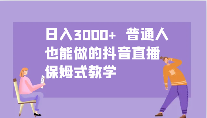 日入3000+  普通人也能做的抖音直播   保姆式教学-自媒体副业资源网