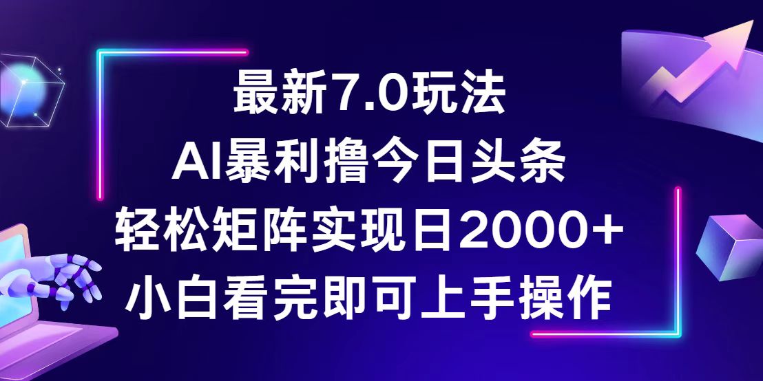 （12854期）今日头条最新7.0玩法，轻松矩阵日入2000+-自媒体副业资源网