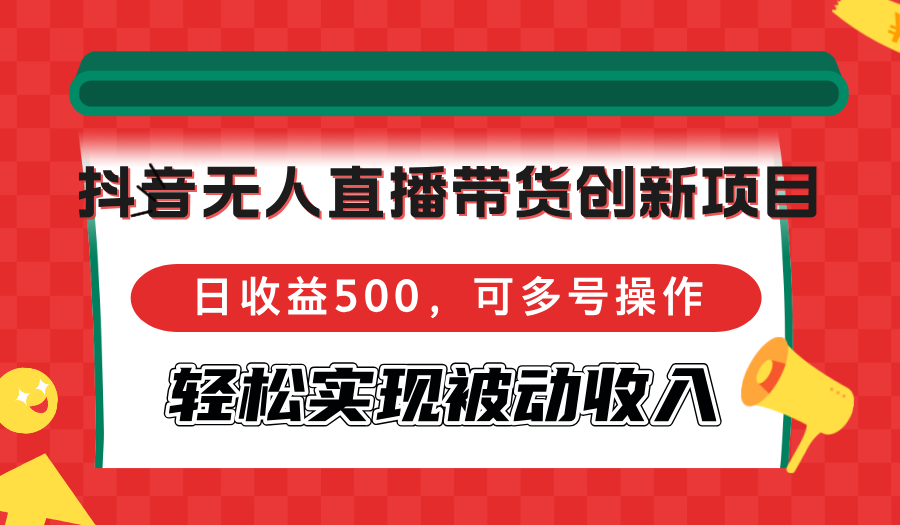 （12853期）抖音无人直播带货创新项目，日收益500，可多号操作，轻松实现被动收入-自媒体副业资源网