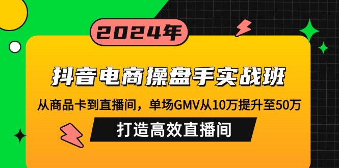 （12845期）抖音电商操盘手实战班：从商品卡到直播间，单场GMV从10万提升至50万，…-自媒体副业资源网