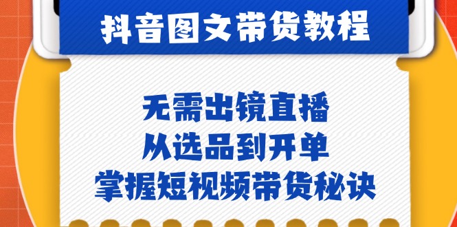 （12858期）抖音图文&带货实操：无需出镜直播，从选品到开单，掌握短视频带货秘诀-自媒体副业资源网