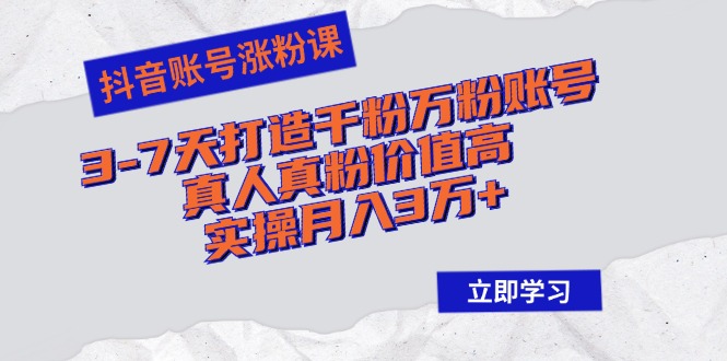 （12857期）抖音账号涨粉课：3-7天打造千粉万粉账号，真人真粉价值高，实操月入3万+-自媒体副业资源网