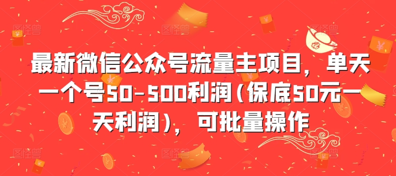 最新微信公众号流量主项目，单天一个号50-500利润(保底50元一天利润)，可批量操作-自媒体副业资源网