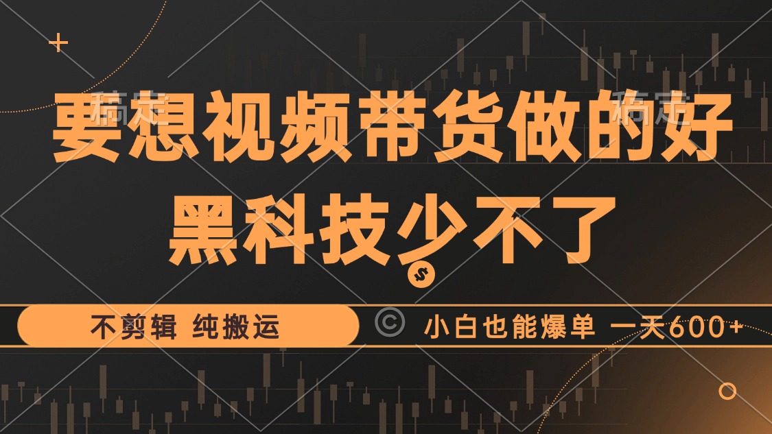 （12868期）抖音视频带货最暴力玩法，利用黑科技 不剪辑 纯搬运，小白也能爆单，单…-自媒体副业资源网