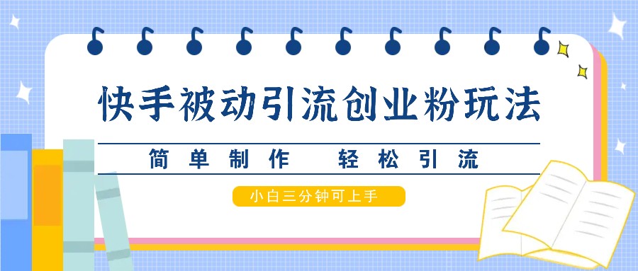 快手被动引流创业粉玩法，简单制作 轻松引流，小白三分钟可上手-自媒体副业资源网