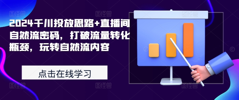 2024千川投放思路+直播间自然流密码，打破流量转化瓶颈，玩转自然流内容-自媒体副业资源网