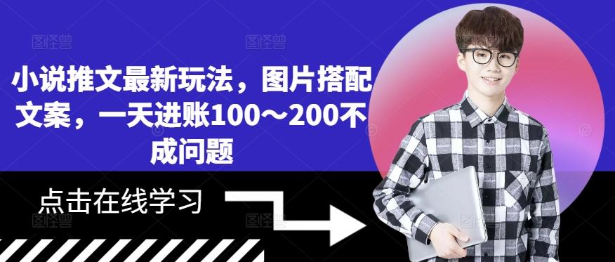 小说推文最新玩法，图片搭配文案，一天进账100～200不成问题-自媒体副业资源网