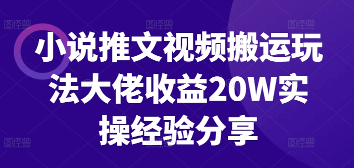 小说推文视频搬运玩法大佬收益20W实操经验分享-自媒体副业资源网