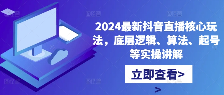 2024最新抖音直播核心玩法，底层逻辑、算法、起号等实操讲解-自媒体副业资源网