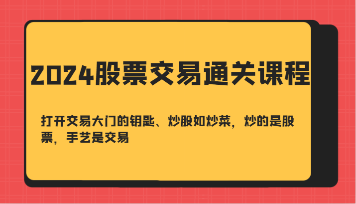 2024股票交易通关课-打开交易大门的钥匙、炒股如炒菜，炒的是股票，手艺是交易-自媒体副业资源网