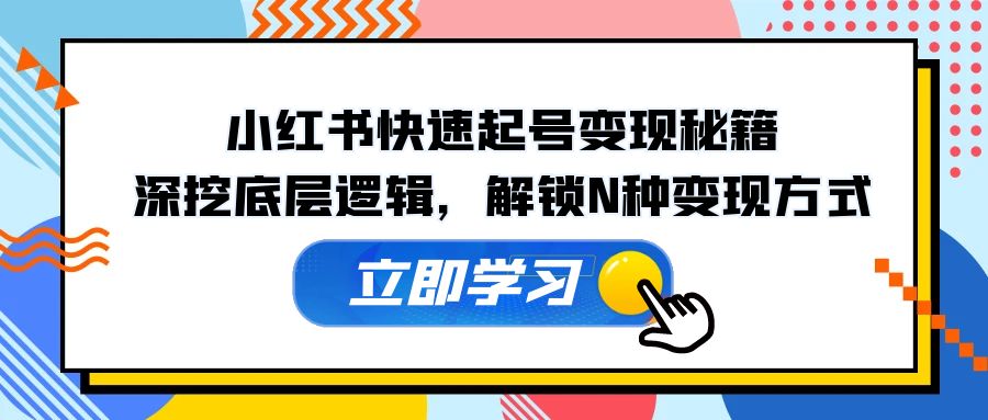 （12896期）小红书快速起号变现秘籍：深挖底层逻辑，解锁N种变现方式-自媒体副业资源网