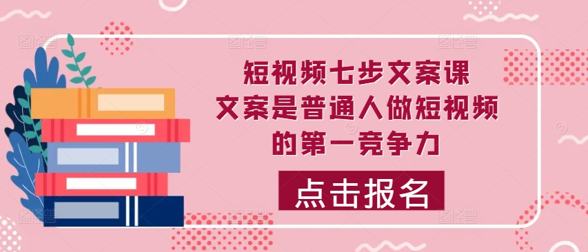 短视频七步文案课，文案是普通人做短视频的第一竞争力，如何写出划不走的文案-自媒体副业资源网