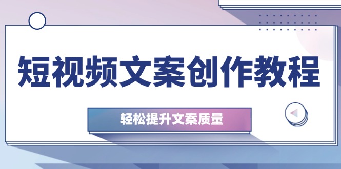 （12900期）短视频文案创作教程：从钉子思维到实操结构整改，轻松提升文案质量-自媒体副业资源网