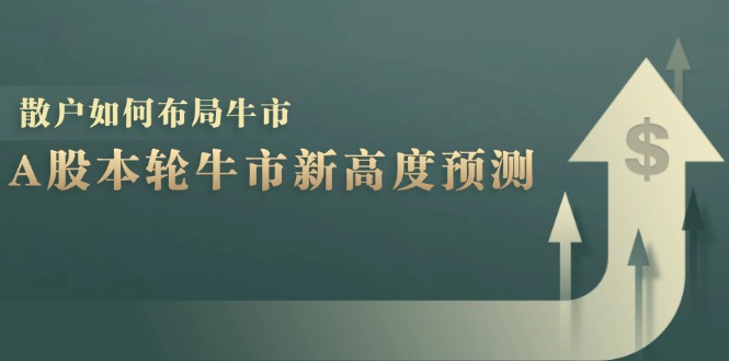 A股本轮牛市新高度预测：数据统计揭示最高点位，散户如何布局牛市？-自媒体副业资源网