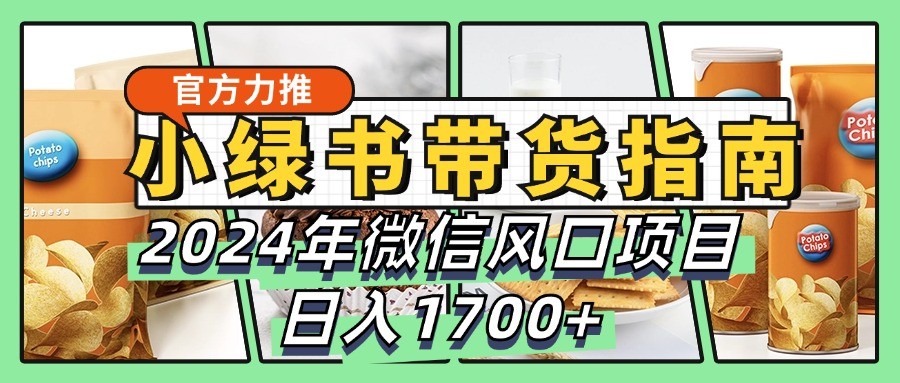 小绿书带货完全教学指南，2024年微信风口项目，日入1700+-自媒体副业资源网