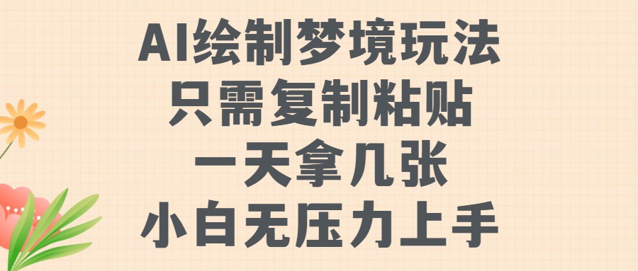 AI绘制梦境玩法，只需要复制粘贴，一天轻松拿几张，小白无压力上手-自媒体副业资源网