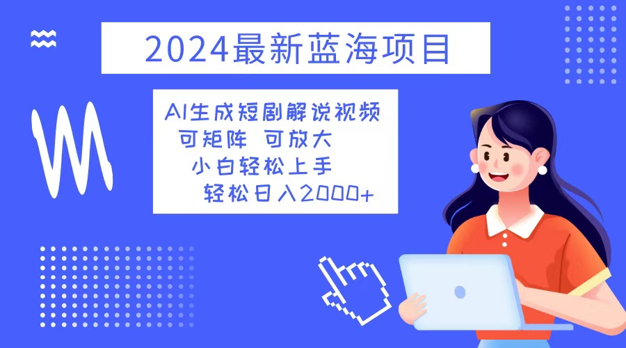 （12906期）2024最新蓝海项目 AI生成短剧解说视频 小白轻松上手 日入2000+-自媒体副业资源网