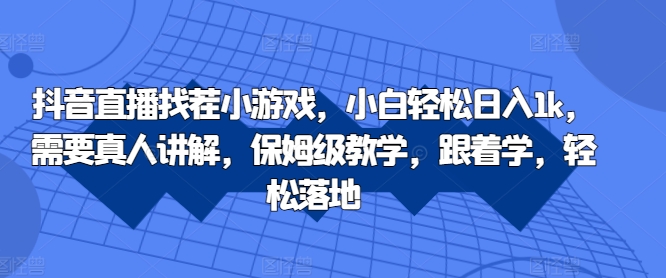 抖音直播找茬小游戏，小白轻松日入1k，需要真人讲解，保姆级教学，跟着学，轻松落地-自媒体副业资源网