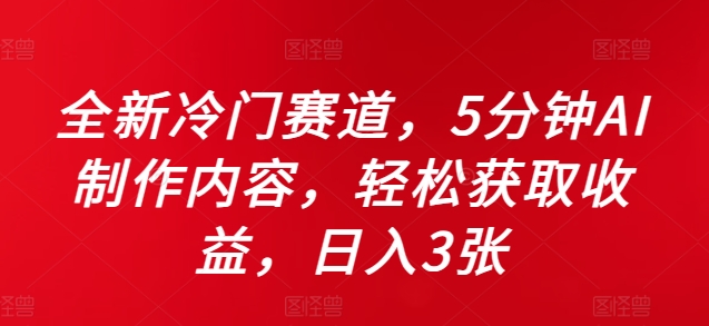 全新冷门赛道，5分钟AI制作内容，轻松获取收益，日入3张-自媒体副业资源网