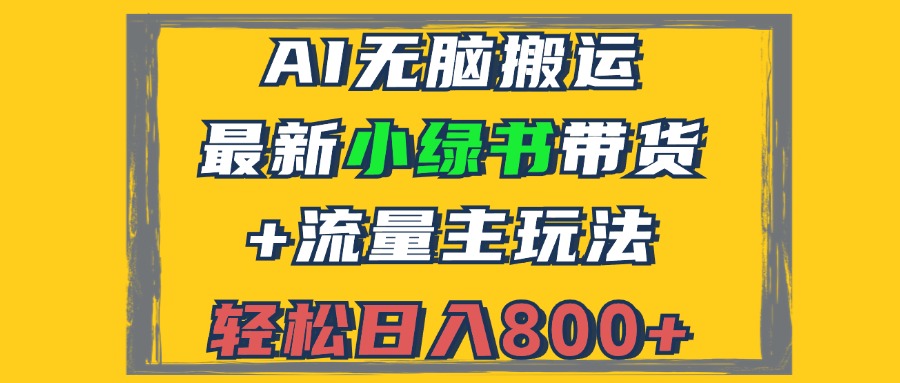 （12914期）2024最新小绿书带货+流量主玩法，AI无脑搬运，3分钟一篇图文，日入800+-自媒体副业资源网