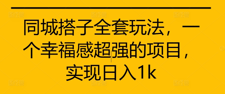 同城搭子全套玩法，一个幸福感超强的项目，实现日入1k-自媒体副业资源网