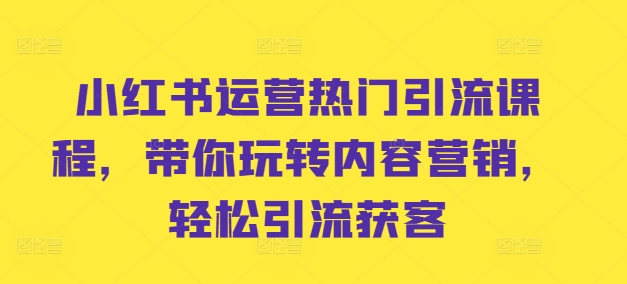 小红书运营热门引流课程，带你玩转内容营销，轻松引流获客-自媒体副业资源网