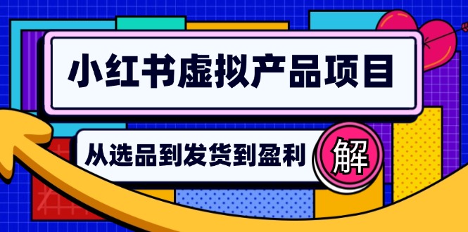 （12937期）小红书虚拟产品店铺运营指南：从选品到自动发货，轻松实现日躺赚几百-自媒体副业资源网