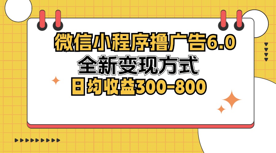 （12935期）微信小程序撸广告6.0，全新变现方式，日均收益300-800-自媒体副业资源网