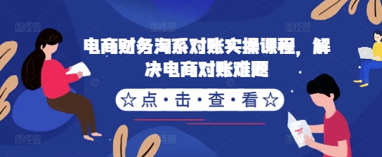 电商财务淘系对账实操课程，解决电商对账难题-自媒体副业资源网