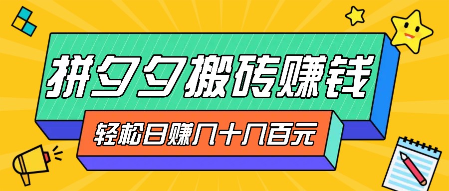 拼夕夕搬砖零撸新手小白可做，三重获利稳稳变现，无脑操作日入几十几百元-自媒体副业资源网