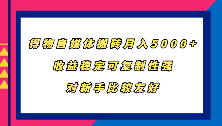 得物自媒体搬砖，月入5000+，收益稳定可复制性强，对新手比较友好-自媒体副业资源网