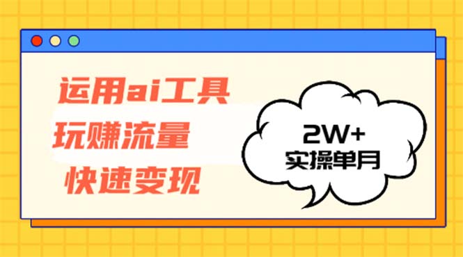 （12955期）运用AI工具玩赚流量快速变现 实操单月2w+-自媒体副业资源网