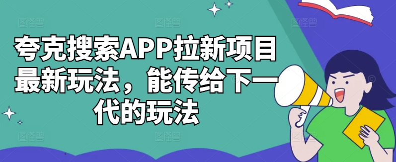 夸克搜索APP拉新项目最新玩法，能传给下一代的玩法-自媒体副业资源网