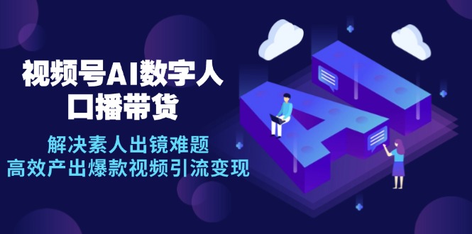 （12958期）视频号数字人AI口播带货，解决素人出镜难题，高效产出爆款视频引流变现-自媒体副业资源网