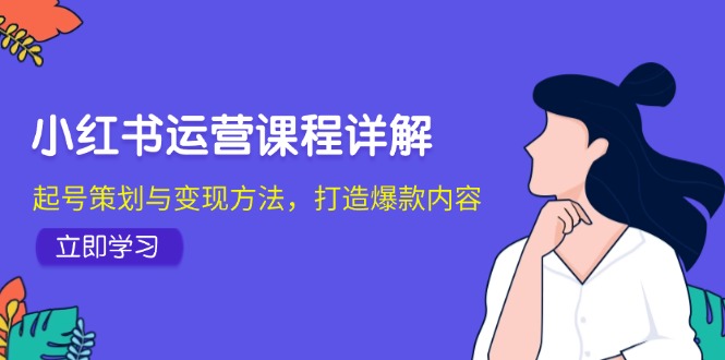 小红书运营课程详解：起号策划与变现方法，打造爆款内容-自媒体副业资源网