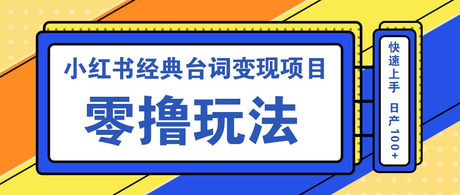 小红书经典台词变现项目，零撸玩法 快速上手 日产100+-自媒体副业资源网