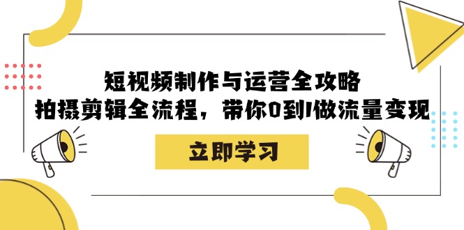 （12986期）短视频制作与运营全攻略：拍摄剪辑全流程，带你0到1做流量变现-自媒体副业资源网