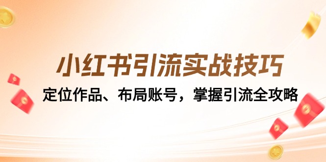 （12983期）小红书引流实战技巧：定位作品、布局账号，掌握引流全攻略-自媒体副业资源网