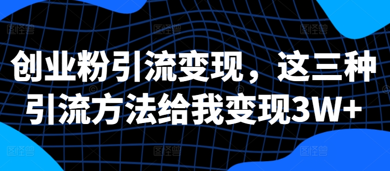 创业粉引流变现，这三种引流方法给我变现3W+-自媒体副业资源网