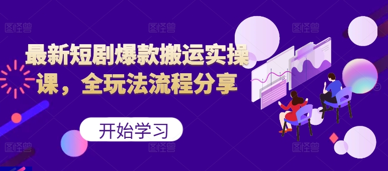 最新短剧爆款搬运实操课，全玩法流程分享（上）-自媒体副业资源网