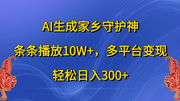 AI生成家乡守护神，条条播放10W+，多平台变现，轻松日入300+-自媒体副业资源网