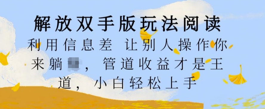 解放双手版玩法阅读，利用信息差让别人操作你来躺Z，管道收益才是王道，小白轻松上手-自媒体副业资源网