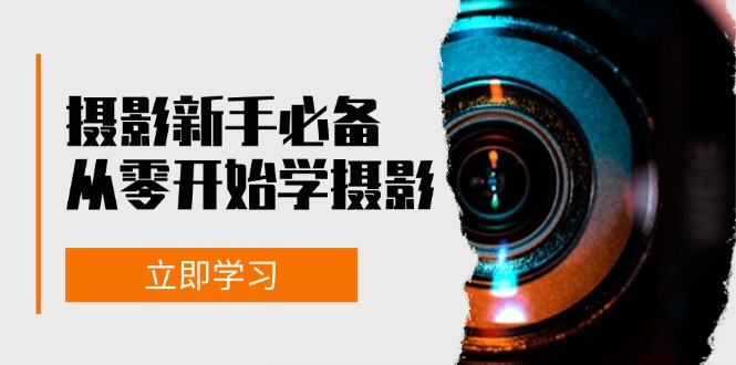 （13002期）摄影新手必备：从零开始学摄影，器材、光线、构图、实战拍摄及后期修片-自媒体副业资源网